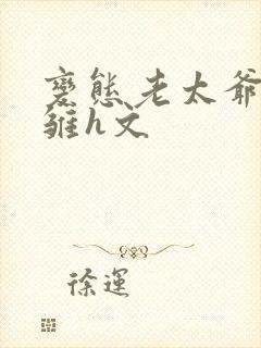 变态老太爷调教雏h文