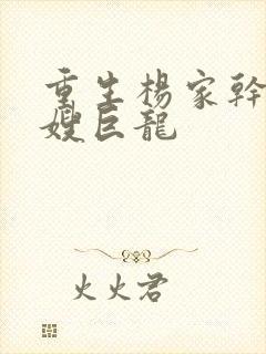 重生杨家干了众嫂巨龙