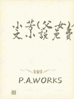 小芳(父女)全文小说免费阅读