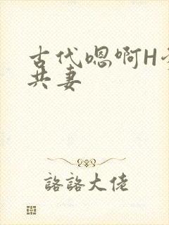 古代嗯啊H爹爹共妻