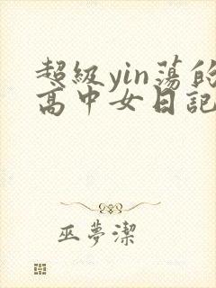 超级yin荡的高中女日记h