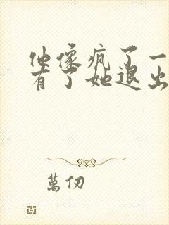 他像疯了一样占有了她退出