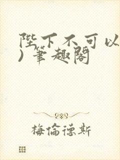 陛下不可以(限) 笔趣阁