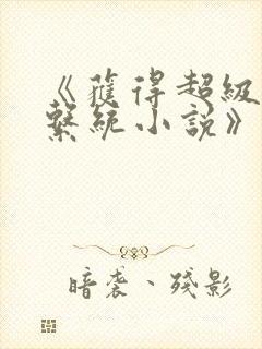 《获得超级胬肉系统小说》