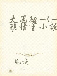 大团结—(—)亲情会小说