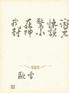 我在惊悚游戏里封神小说免费阅读