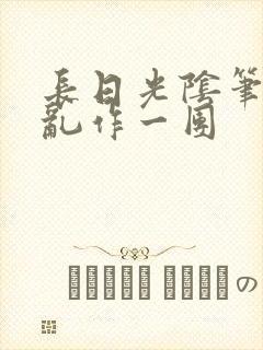 长日光阴笔趣阁乱作一团