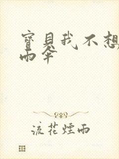 宝贝我不想带小雨伞