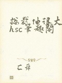 总裁他很大年上hsc笔趣阁