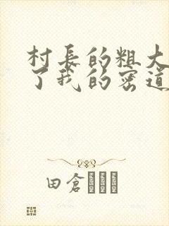 村长的粗大挺进了我的密道