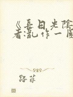 《长日光阴》作者:乱作一团