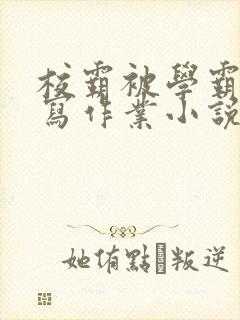 校霸被学霸压着写作业小说