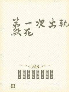 第一次出轨欲仙欲死