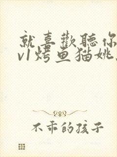 就喜欢听你叫1v1烤鱼猫姚蕊