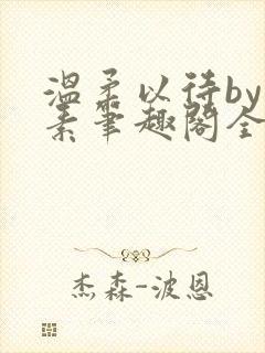 温柔以待by吃素笔趣阁全文免费阅读