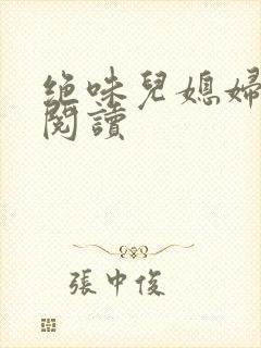 绝味儿媳妇免费阅读