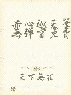 赤心巡天笔趣阁无弹窗免费的