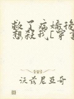 救了病娇后他总想杀我[穿书]