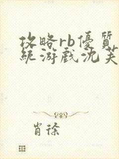 攻略rb优质系统游戏沈芙原文