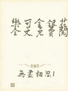 乐可金银花在线全文免费阅读笔趣阁无弹窗