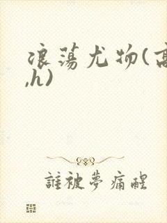 浪荡尤物(高干,h)