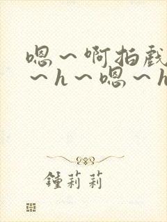 嗯～啊拍戏强做～h～嗯～h