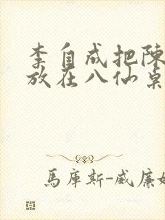 李自成把陈圆圆放在八仙桌前