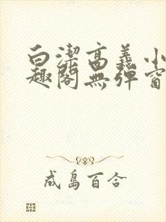 白洁高义小说笔趣阁无弹窗版特色