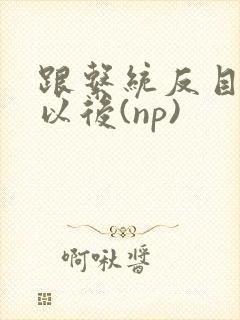 跟系统反目成仇以后(np)