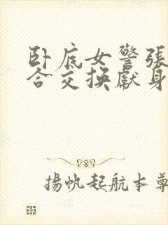 卧底女警张腿迎合交换献身