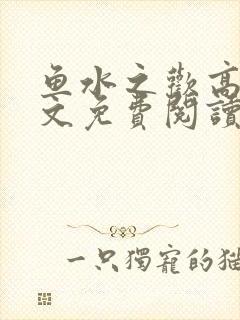 鱼水之欢高干全文免费阅读