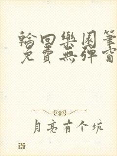 轮回乐园笔趣阁免费无弹窗