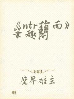 《ntr指南》笔趣阁