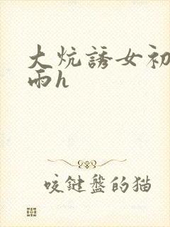 大炕诱女初尝云雨h