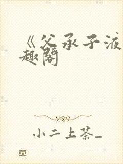 《父承子液》笔趣阁