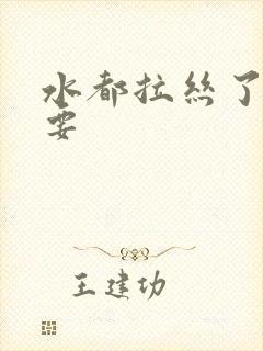 水都拉丝了还不要