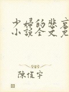 少妇的悲哀榆木小说全文免费阅读笔趣阁下载