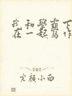 我和学霸下面连在一起写作业小说