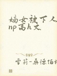 嫡女被下人凌虐np高h文