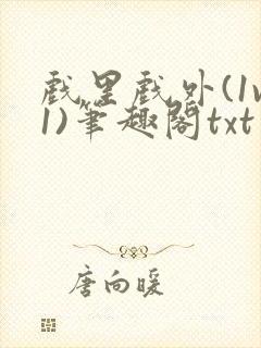 戏里戏外(1v1)笔趣阁txt