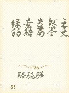 绿意盎然之小东的结局全文笔趣阁在线阅读