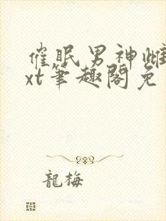 催眠男神雌堕txt笔趣阁免费