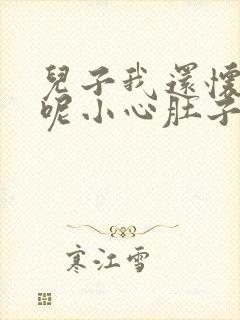 儿子我还怀着孕呢小心肚子