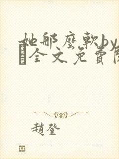 她那么软by今婳全文免费阅读