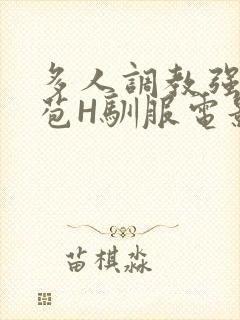 多人调教强行破苞H驯服电影