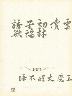 诱子初偿云雨孽欲福林