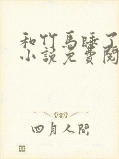 和竹马睡了以后小说免费阅读全文笔趣