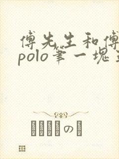 傅先生和傅太太polo笔一块五花肉