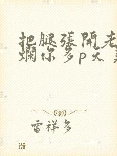 把腿张开老子臊烂你多p天美传媒