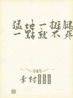 猛地一挺腿再开一点就不疼